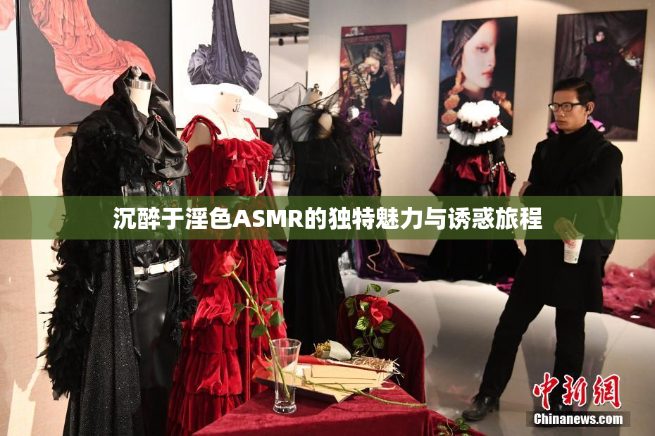 沉醉于淫色ASMR的独特魅力与诱惑旅程