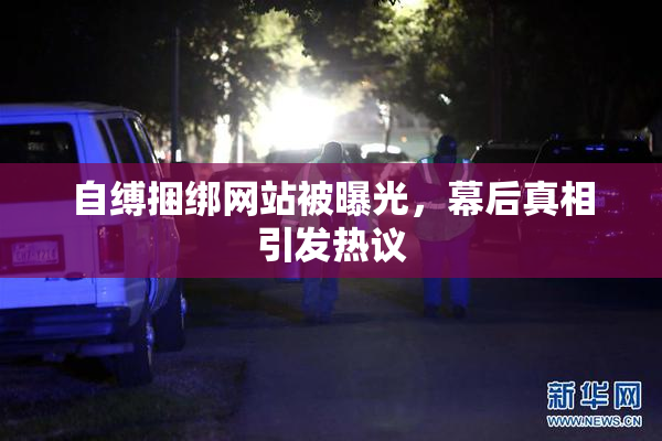 自缚捆绑网站被曝光，幕后真相引发热议