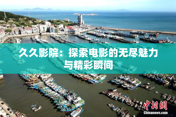 久久影院：探索电影的无尽魅力与精彩瞬间