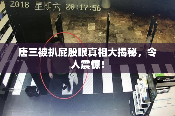 唐三被扒屁股眼真相大揭秘，令人震惊！