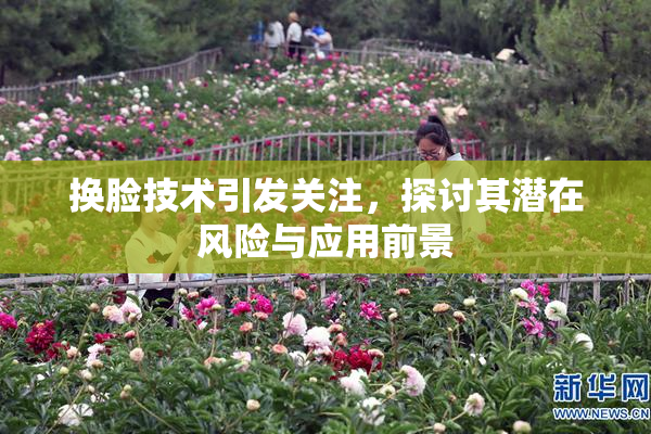 换脸技术引发关注，探讨其潜在风险与应用前景