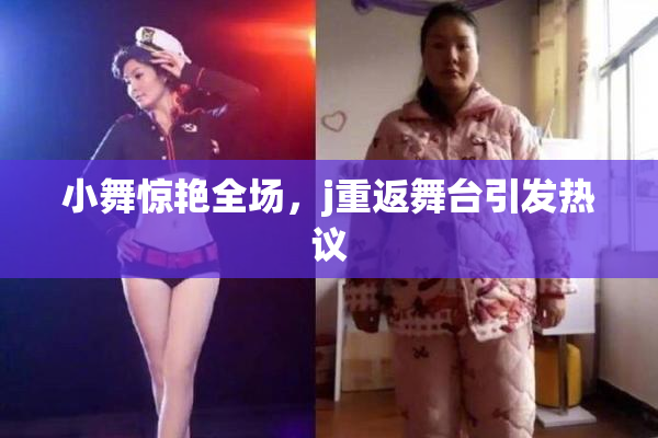 小舞惊艳全场，j重返舞台引发热议