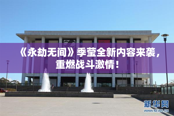 《永劫无间》季莹全新内容来袭，重燃战斗激情！