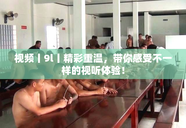 视频丨9l丨精彩重温，带你感受不一样的视听体验！