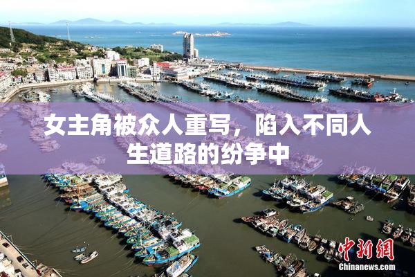 女主角被众人重写，陷入不同人生道路的纷争中