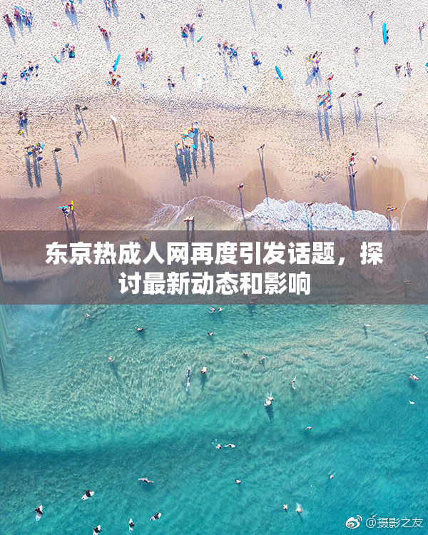 东京热成人网再度引发话题，探讨最新动态和影响