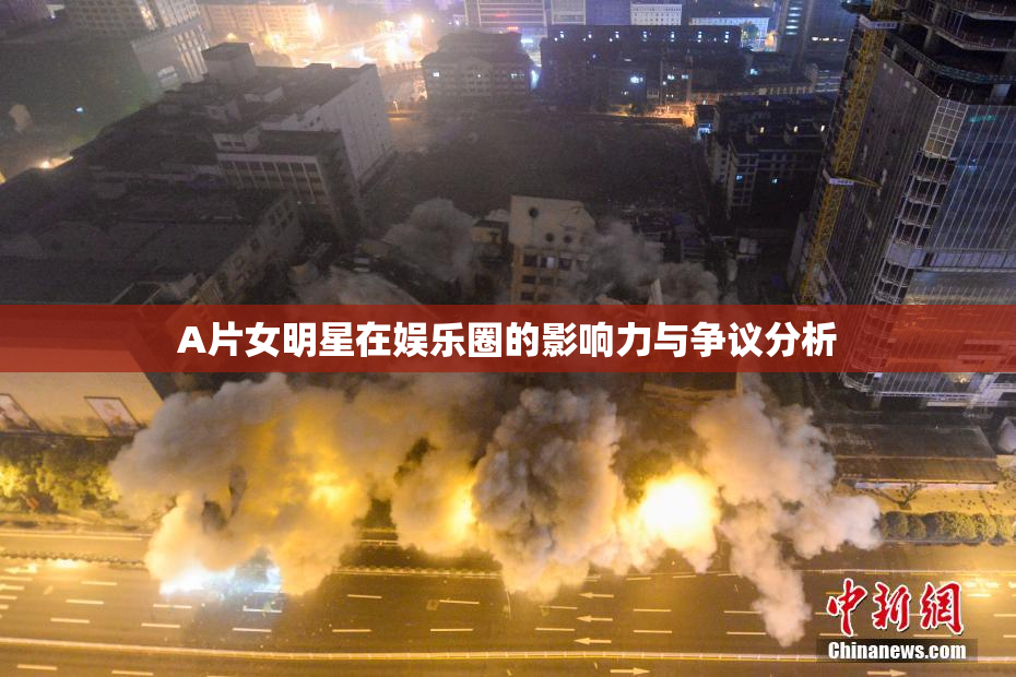 A片女明星在娱乐圈的影响力与争议分析