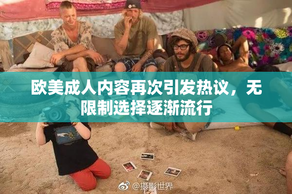 欧美成人内容再次引发热议，无限制选择逐渐流行