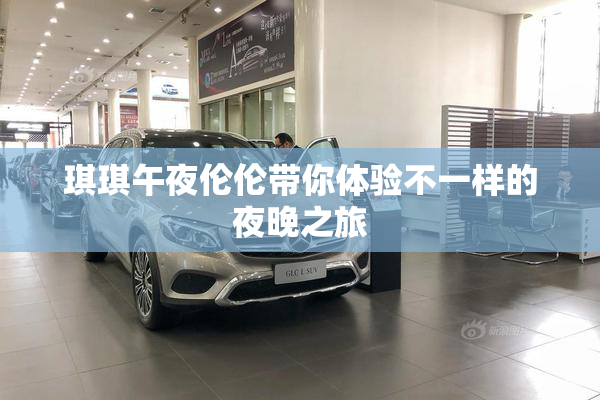 琪琪午夜伦伦带你体验不一样的夜晚之旅
