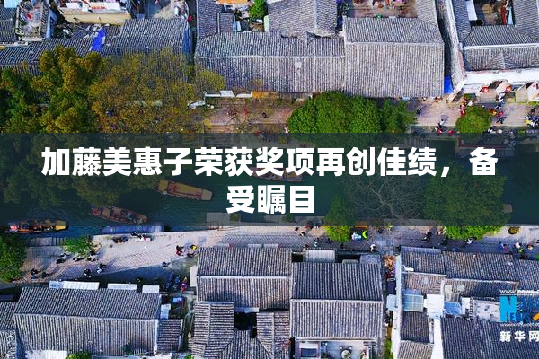 加藤美惠子荣获奖项再创佳绩，备受瞩目