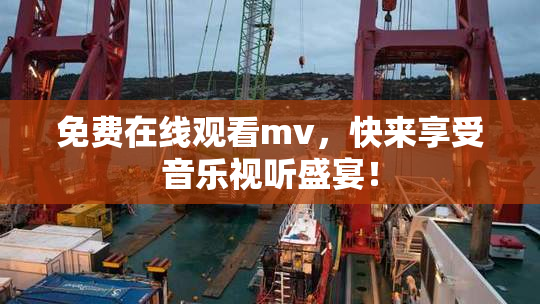 免费在线观看mv，快来享受音乐视听盛宴！