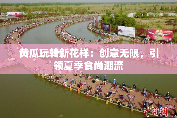 黄瓜玩转新花样：创意无限，引领夏季食尚潮流