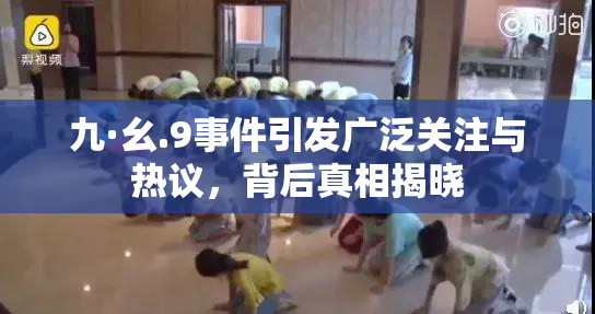 九·幺.9事件引发广泛关注与热议，背后真相揭晓