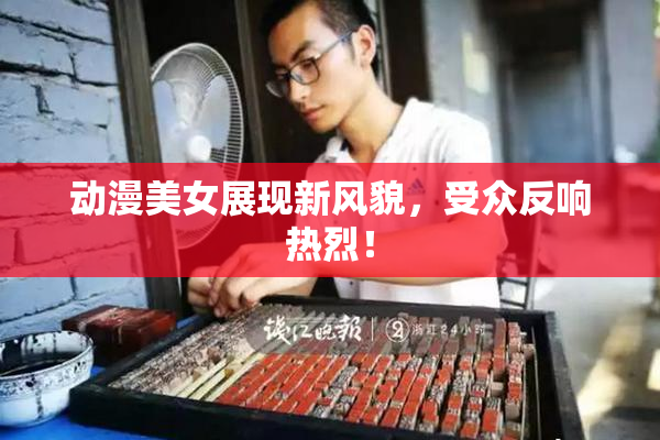 动漫美女展现新风貌，受众反响热烈！