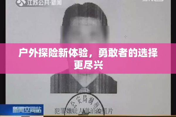 户外探险新体验，勇敢者的选择更尽兴