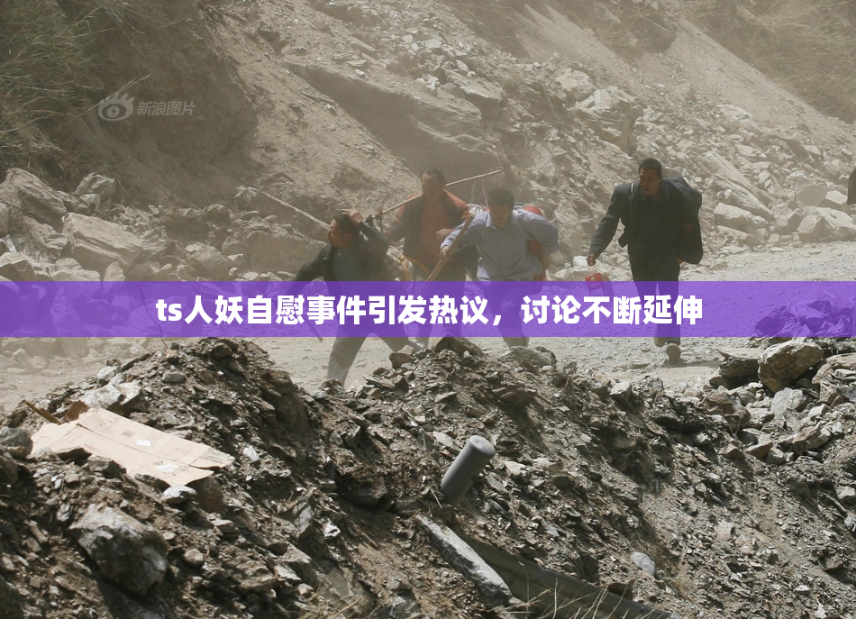ts人妖自慰事件引发热议，讨论不断延伸