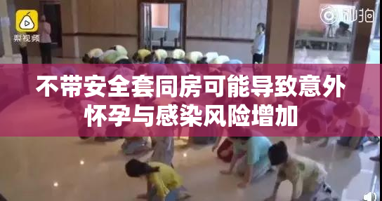 不带安全套同房可能导致意外怀孕与感染风险增加