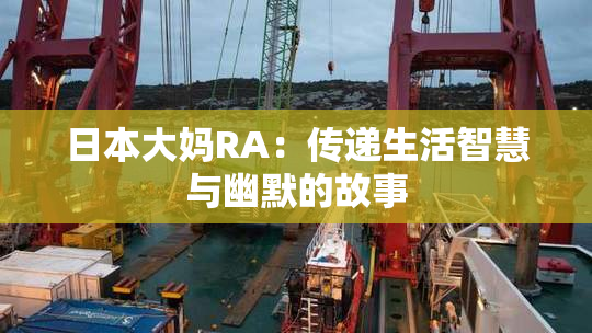 日本大妈RA：传递生活智慧与幽默的故事