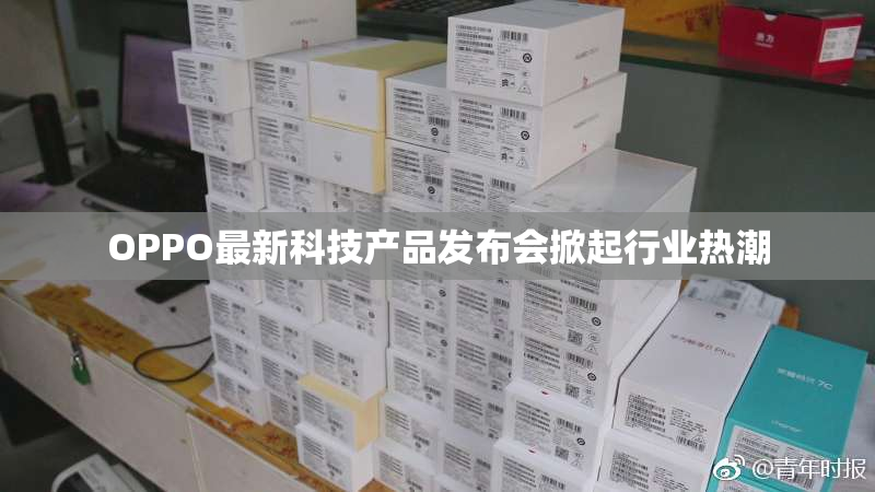 OPPO最新科技产品发布会掀起行业热潮