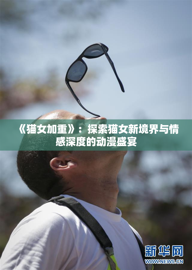 《猫女加重》：探索猫女新境界与情感深度的动漫盛宴