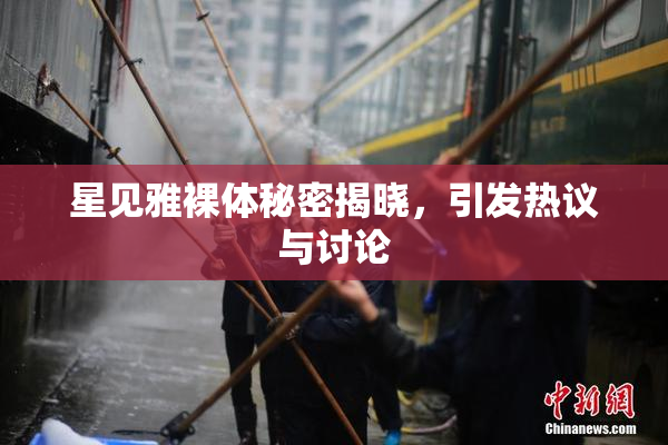 星见雅裸体秘密揭晓，引发热议与讨论