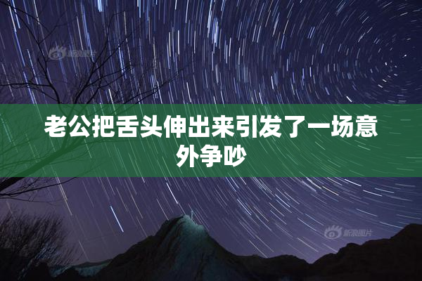 老公把舌头伸出来引发了一场意外争吵