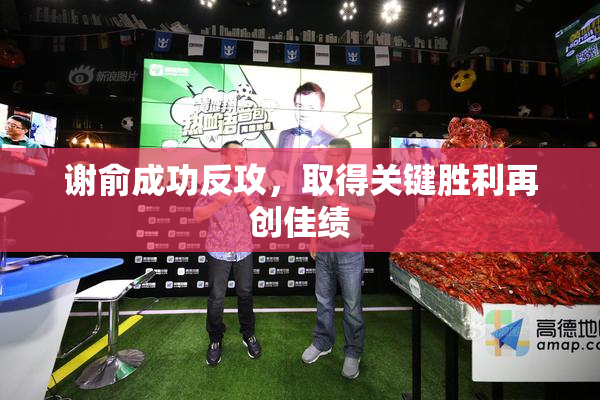 谢俞成功反攻，取得关键胜利再创佳绩