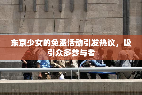 东京少女的免费活动引发热议，吸引众多参与者