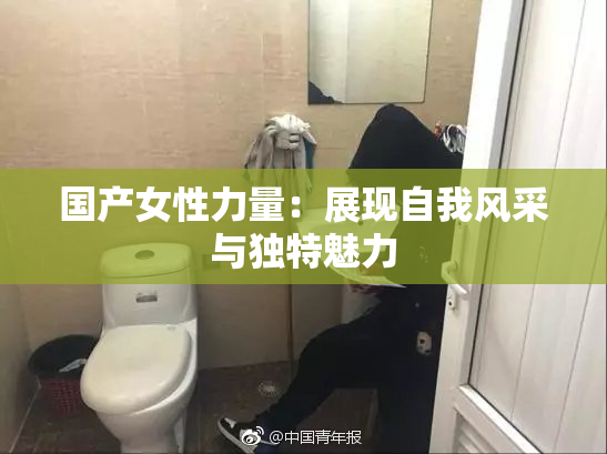 国产女性力量：展现自我风采与独特魅力