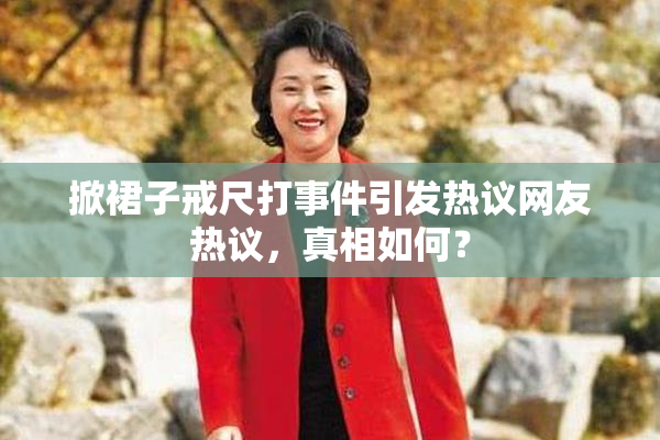 掀裙子戒尺打事件引发热议网友热议，真相如何？