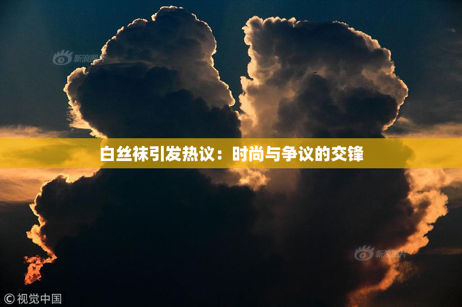 白丝袜引发热议：时尚与争议的交锋