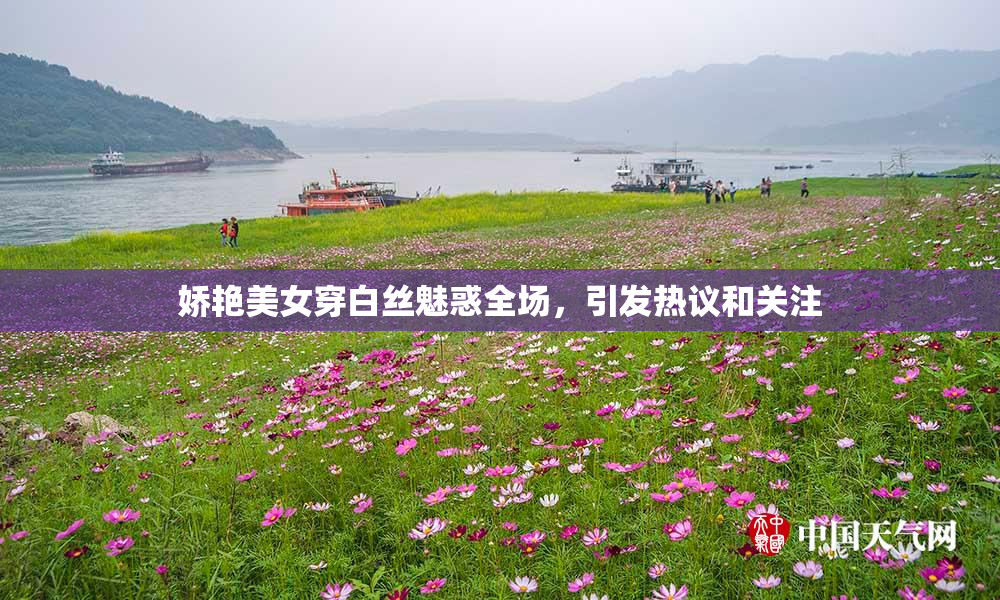 娇艳美女穿白丝魅惑全场，引发热议和关注