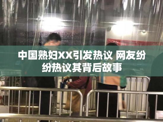 中国熟妇XX引发热议 网友纷纷热议其背后故事