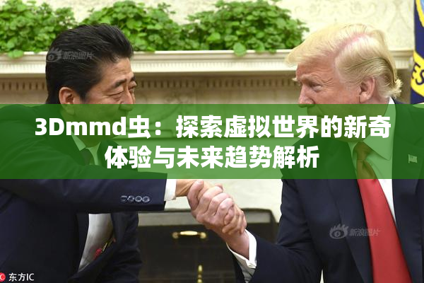 3Dmmd虫：探索虚拟世界的新奇体验与未来趋势解析