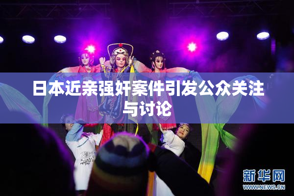 日本近亲强奸案件引发公众关注与讨论