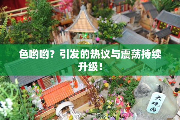 色哟哟？引发的热议与震荡持续升级！
