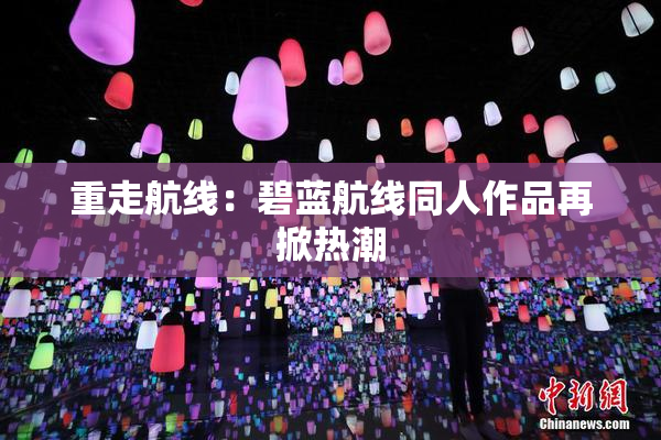 重走航线：碧蓝航线同人作品再掀热潮