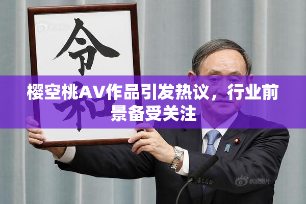 樱空桃AV作品引发热议，行业前景备受关注