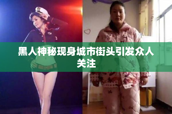 黑人神秘现身城市街头引发众人关注