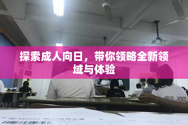 探索成人向日，带你领略全新领域与体验