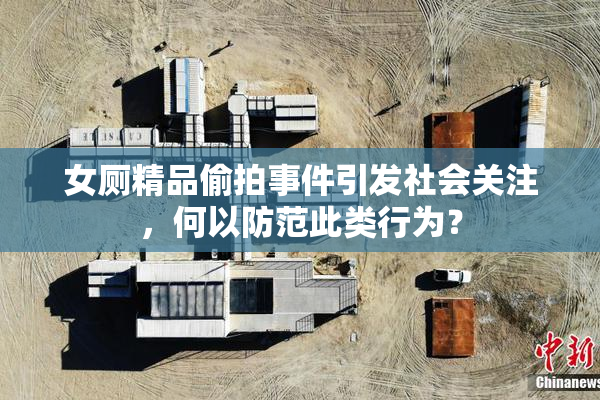 女厕精品偷拍事件引发社会关注，何以防范此类行为？