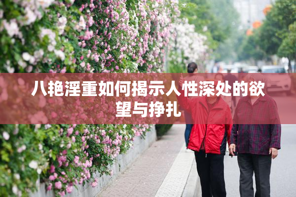 八艳淫重如何揭示人性深处的欲望与挣扎
