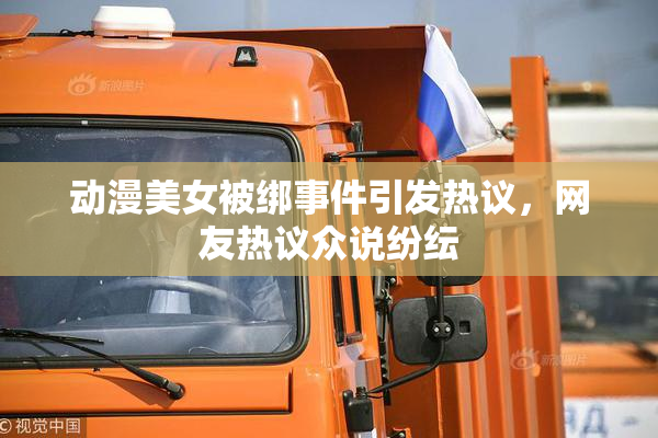 动漫美女被绑事件引发热议，网友热议众说纷纭