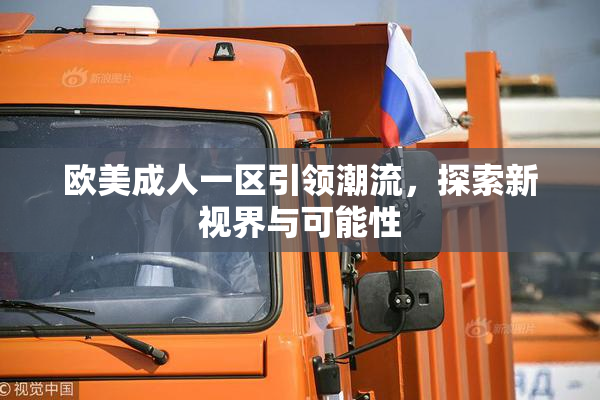 欧美成人一区引领潮流，探索新视界与可能性