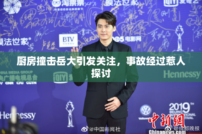 厨房撞击岳大引发关注，事故经过惹人探讨
