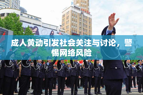 成人黄动引发社会关注与讨论，警惕网络风险