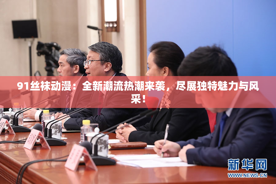 91丝袜动漫：全新潮流热潮来袭，尽展独特魅力与风采！