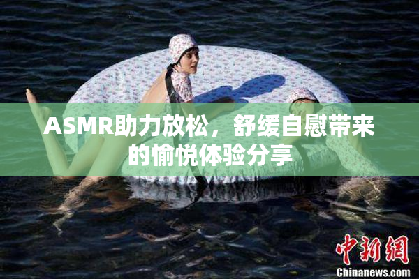 ASMR助力放松，舒缓自慰带来的愉悦体验分享