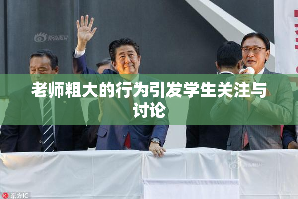 老师粗大的行为引发学生关注与讨论