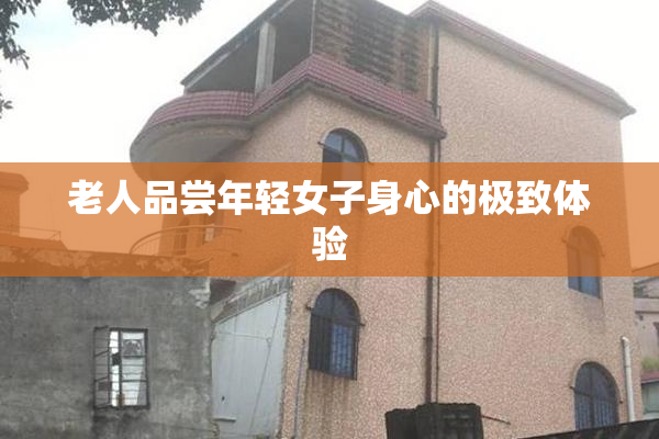 老人品尝年轻女子身心的极致体验